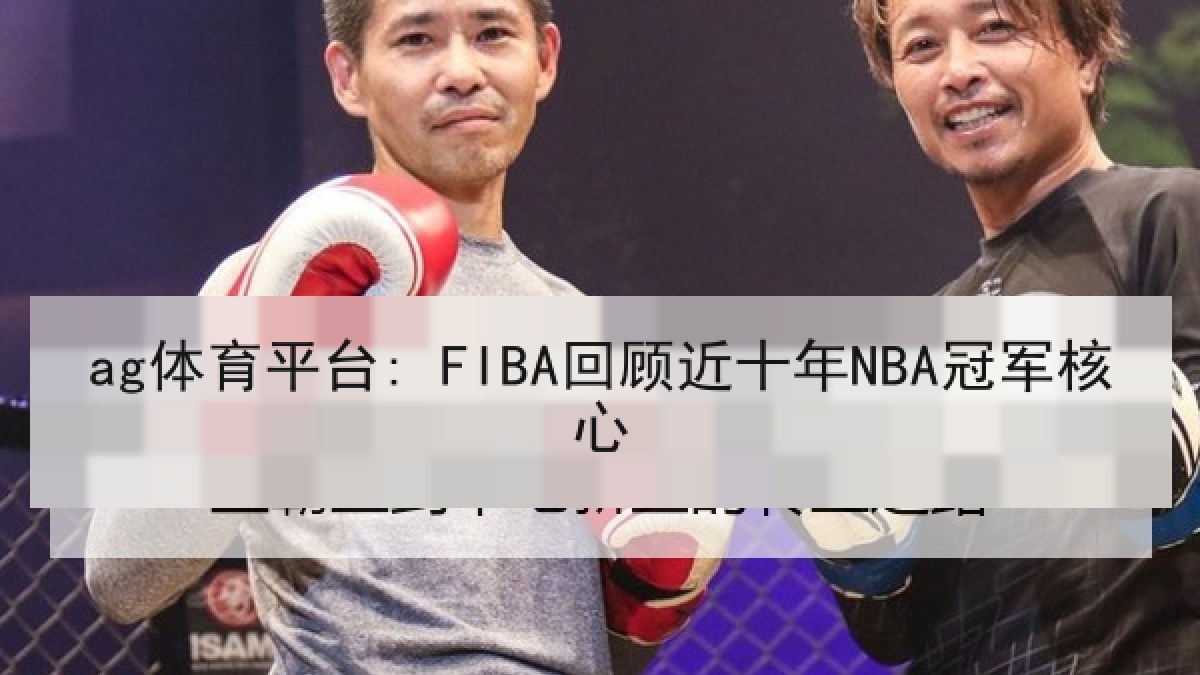 ag体育平台: FIBA回顾近十年NBA冠军核心