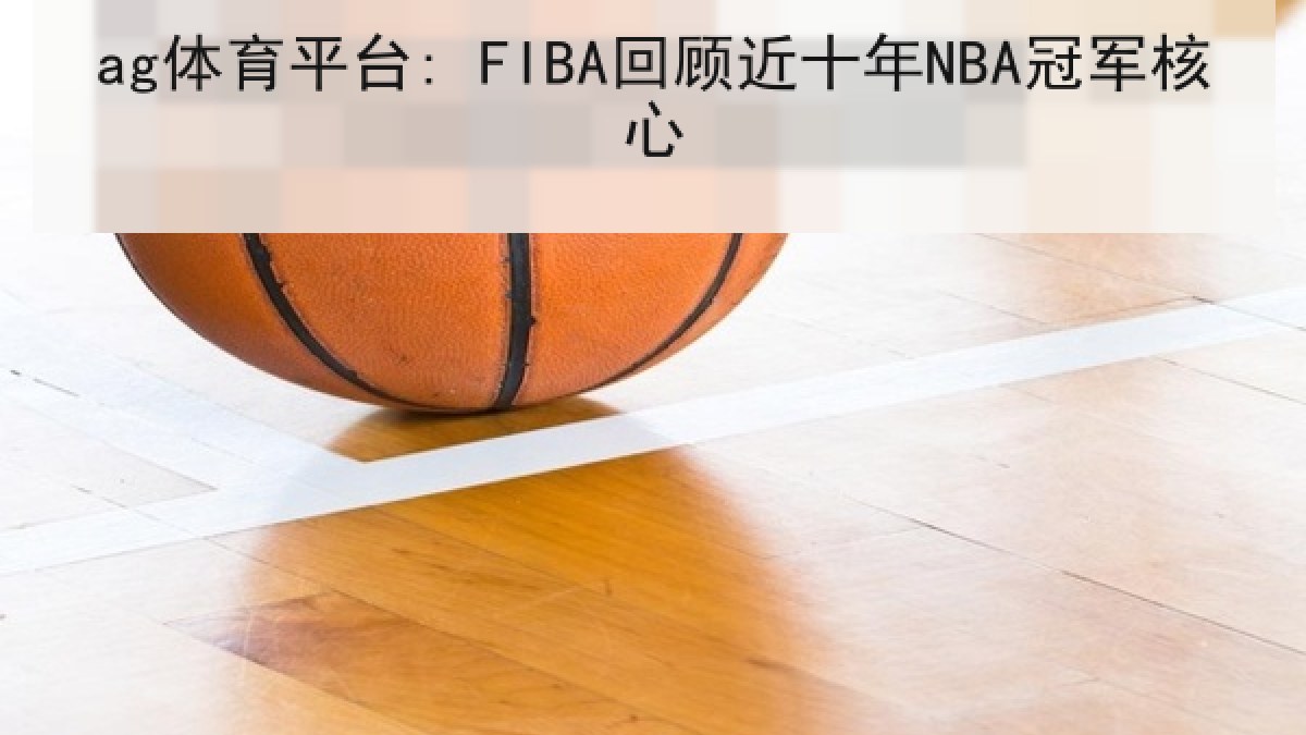 ag体育平台: FIBA回顾近十年NBA冠军核心