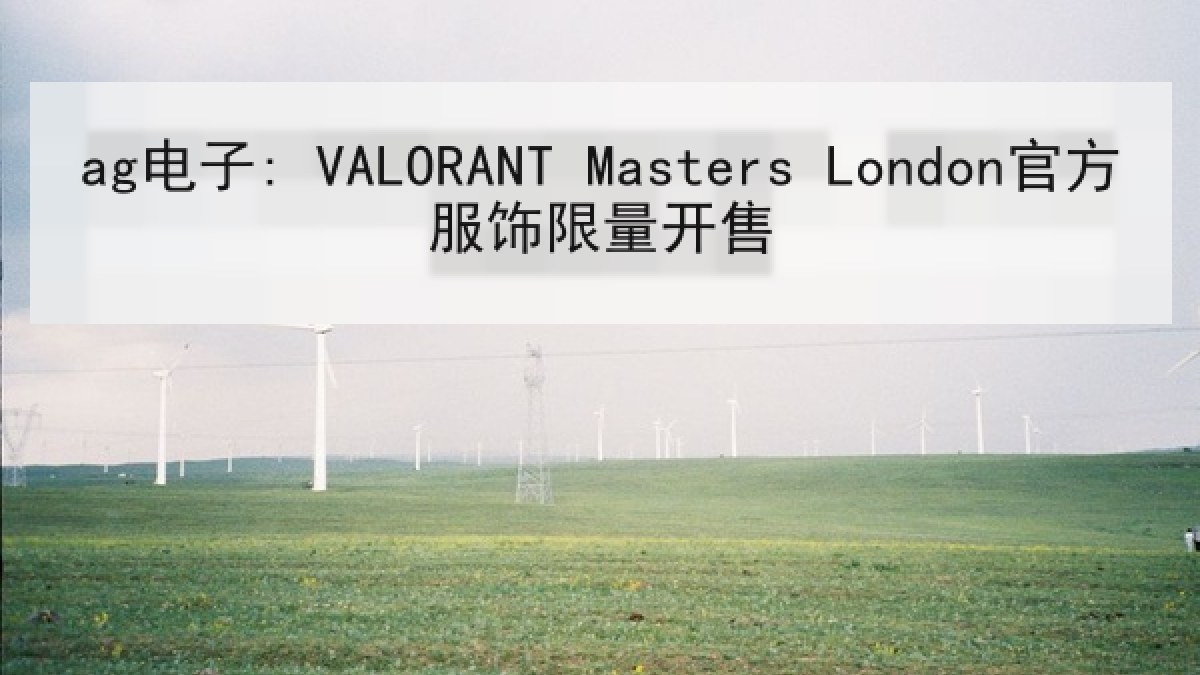 ag电子: VALORANT Masters London官方服饰限量开售