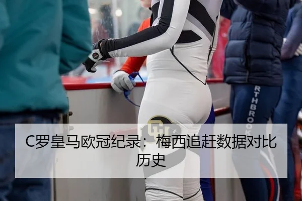 C罗皇马欧冠纪录：梅西追赶数据对比历史