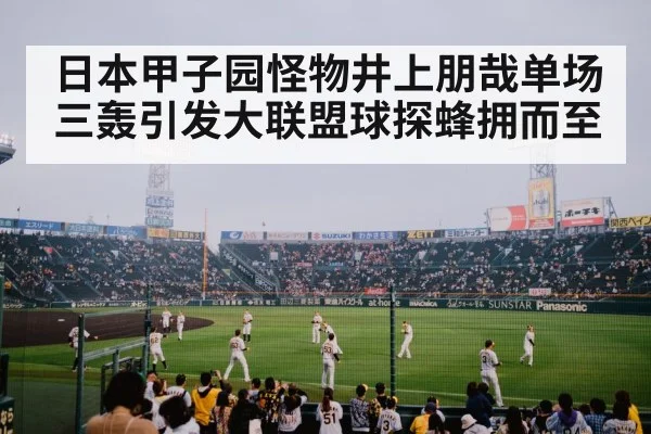 日本甲子园怪物井上朋哉单场三轰引发大联盟球探蜂拥而至