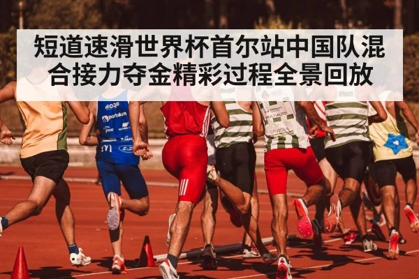 短道速滑世界杯首尔站中国队混合接力夺金精彩过程全景回放