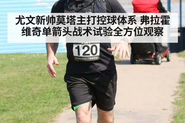 尤文新帅莫塔主打控球体系 弗拉霍维奇单箭头战术试验全方位观察