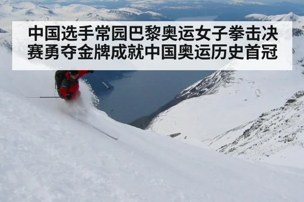中国选手常园巴黎奥运女子拳击决赛勇夺金牌成就中国奥运历史首冠
